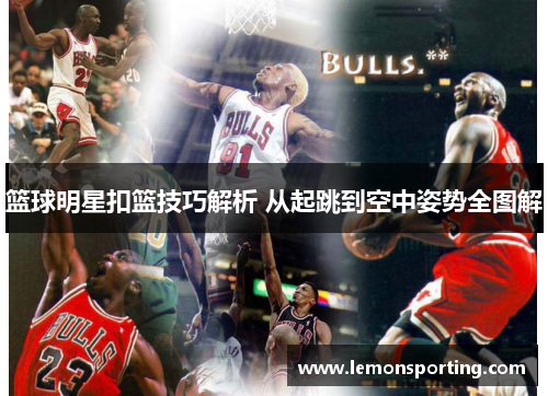 篮球明星扣篮技巧解析 从起跳到空中姿势全图解