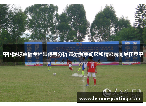 中国足球直播全程跟踪与分析 最新赛事动态和精彩瞬间尽在其中
